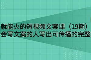 【副业项目3143期】随便说就能火的短视频文案课:让不会写文案的人写出可传播的完整文案
