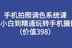 【副业项目3276期】手机拍照调色教程:从小白到精通玩转手机摄影