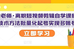 【副业项目3289期】短视频剪辑自学课程,可复制技术方法批量化起号实现多账号收益(短视频剪辑教学视频)