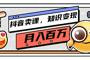 【副业项目3299期】(怎么在抖音上卖课程)抖音卖课,知识变现、大咖教你如何月入100万