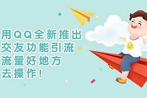 【副业项目3313期】利用QQ全新推出的交友功能引流(qq短视频怎么引流赚钱)