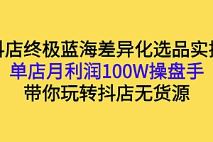 【副业项目3386期】抖店蓝海差异化选品实操课(抖音卖货如何选蓝海产品)