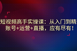 【副业项目3439期】短视频高手实操课:从入门到精通(怎样做短视频赚钱)