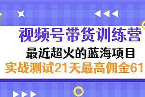 【副业项目3489期】视频号带货训练营,实战测试21天最高佣金61W(视频号带货怎么做)