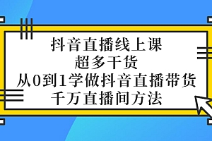 【副业项目3550期】抖音直播详细实战课,超多干货,从0到1学做抖音直播带货