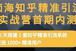 【副业项目3588期】知乎精准引流实战营1-2期:怎样用知乎引流,30天搭建1套精准引流系统,引流1000+精准用户
