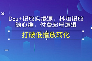 【副业项目3668期】怎么投dou+最有效:Dou+投放实操课,付费起号逻辑,打破低播放转化