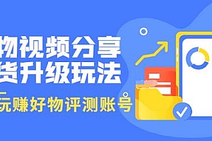 【副业项目3694期】好物视频分享带货升级玩法:玩赚好物评测账号,月入10个W