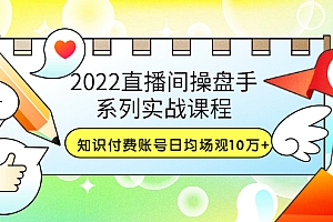 【副业项目3736期】2022直播间操盘手系列实战课程:知识付费账号日均场观10万+(21节视频课)
