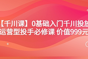 【副业项目3750期】交个朋友千川课:0基础入门千川投放,运营型投手必修课