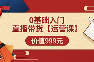 【副业项目3751期】交个朋友运营课:0基础入门直播带货运营篇,怎样做好直播带货
