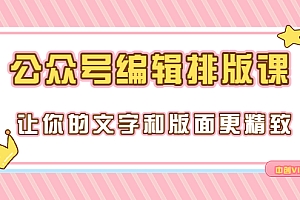 【副业项目3758期】公众号编辑排版教程,让你的文字和版面更精致(15节课)