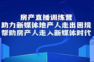 【副业项目3772期】房地产直播卖房训练营:教你如何做房产类自媒体,帮助房产人走入新媒体时代