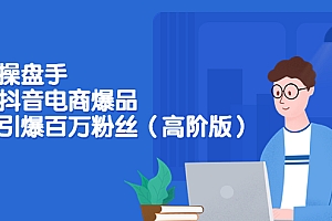 【副业项目3798期】爆品操盘手-打造抖音电商爆品:一天引爆百万粉丝(高阶版)