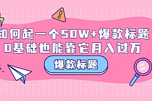 【副业项目3801期】爆款标题训练营:如何起爆款标题,0基础也能靠它月入过万