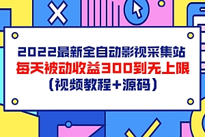 【副业项目3810期】2022最新全自动影视采集站:影视网站赚钱,每天被动收益300到无上限(视频教程+源码)