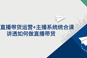 【副业项目3852期】2022直播带货运营+主播系统统合课:讲透如何做直播带货