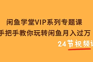 【副业项目3856期】闲鱼学堂VIP系列专题课:手把手教你做闲鱼赚钱,闲鱼避免违规技巧