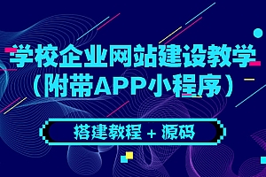 【副业项目3890期】学校企业网站搭建教程:电脑版+手机端(附带APP小程序)
