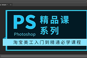 【副业项目3892期】photoshop精品课系列:淘宝美工入门到精通必学课程(ps全套视频教程)