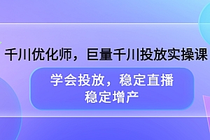 【副业项目3909期】千川优化师,巨量千川投放实操课:学会千川投放技巧,稳定增产