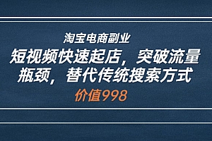 【副业项目3911期】淘宝电商副业:淘宝短视频快速起店,突破流量瓶颈