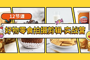 【副业项目3915期】《好物零食拍摄剪辑-实战营》拍摄+剪辑+软件使用全流程(12节课)