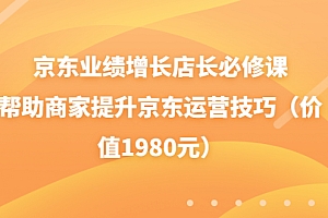 【副业项目3921期】京东业绩增长店长必修课:帮助商家提升京东运营技巧