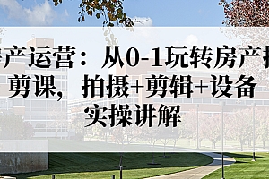 【副业项目3846期】房产运营:从0-1玩转房产拍剪课,拍摄+剪辑+设备,实操讲解(价值899)