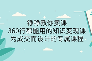 【副业项目3947期】铮铮教你卖课:360行都能用的知识变现课,为成交而设计的专属课程-价值2980