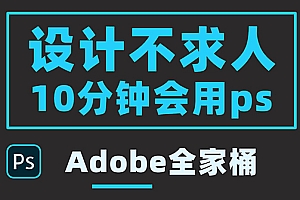 【副业项目3950期】零基础10分钟精通PS技术,即学即用(附:Adobe全家桶)