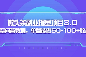 【副业项目3966期】黄岛主:微头条副业掘金项目3.0+悟空问答教程,单篇能做50-100+收益