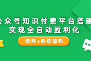 【副业项目3980期】公众号知识付费平台搭建教程,实现全自动化盈利(教程+系统源码)