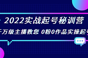【副业项目4002期】2022实战起号秘训营,千万级主播教您 0粉0作品实操起号