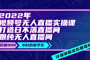 【副业项目4005期】2022年《视频号无人直播实操课》打造日不落直播间+纯无人直播间