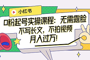 【副业项目4013期】小红书0粉起号实操课程:无需露脸,不写长文,不拍视频月入过万