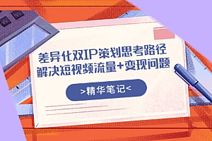 【副业项目4014期】差异化双IP策划思考路径,解决短视频流量+变现问题
