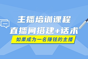 【副业项目4019期】主播培训课程:直播间搭建+话术,如何快速成为一名赚钱的主播