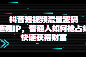 【副业项目4021期】抖音短视频流量密码:打造强IP,普通人如何抢占红利,快速获得财富