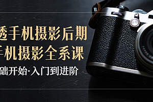 【副业项目4028期】教你学透手机摄影后期+手机摄影全系课,0基础开始·入门到进阶