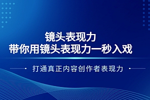 【副业项目4035期】镜头表现力:带你用镜头表现力一秒入戏,打通真正内容创作者表现力