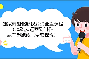 【副业项目4051期】独家精细化影视解说全盘课程,0基础从运营到制作,赢在起跑线(全套课程)
