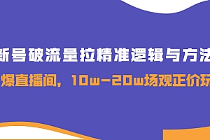【副业项目4076期】新号破流量拉精准逻辑与方法,怎样引爆直播间,10w-20w场观正价玩法