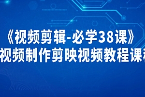 【副业项目4084期】《视频剪辑-必学38课》短视频制作剪映视频教程
