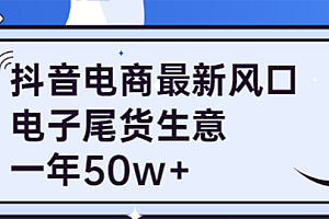 【副业项目4102期】抖音电商最新风口,利用信息差做电子尾货生意,一年50w+(7节课+货源渠道)