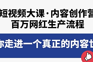 【副业项目4105期】短视频大课·内容创作营:百万网红生产流程,如何制作优质内容