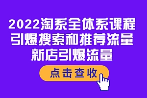【副业项目4114期】2022淘系全体系课程:引爆搜索和推荐流量,新店引爆流量