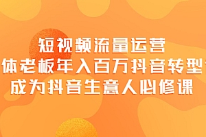 【副业项目4118期】短视频流量运营,实体老板年入百万-抖音转型课,成为抖音生意人的必修课
