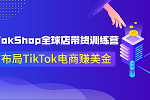 【副业项目4125期】TikTokShop全球店带货训练营,助力布局TikTok电商赚美金