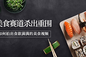 【副业项目4130期】2022年8月最新美食拍摄技巧,如何拍出食欲满满的美食视频